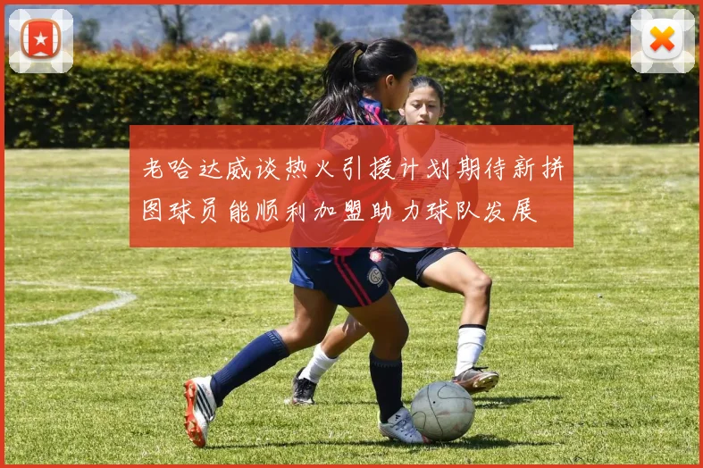老哈达威谈热火引援计划期待新拼图球员能顺利加盟助力球队发展