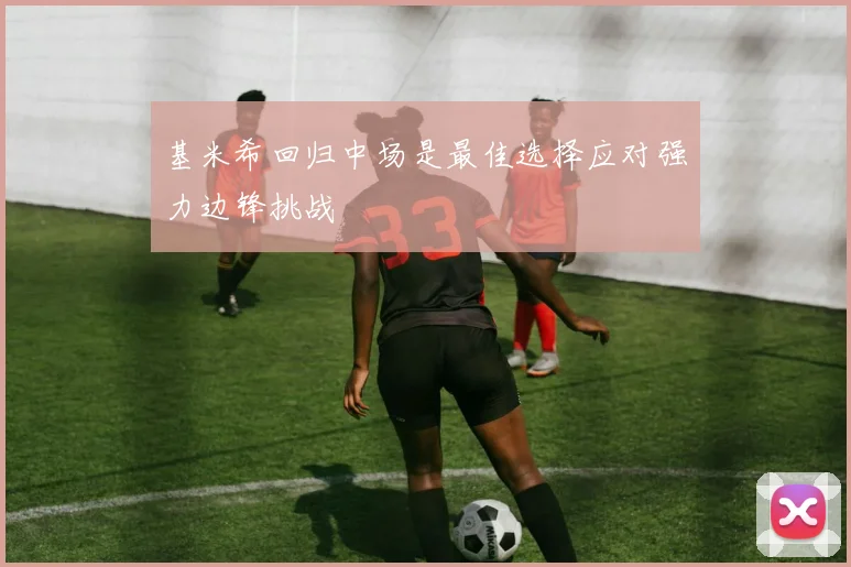 基米希回归中场是最佳选择应对强力边锋挑战