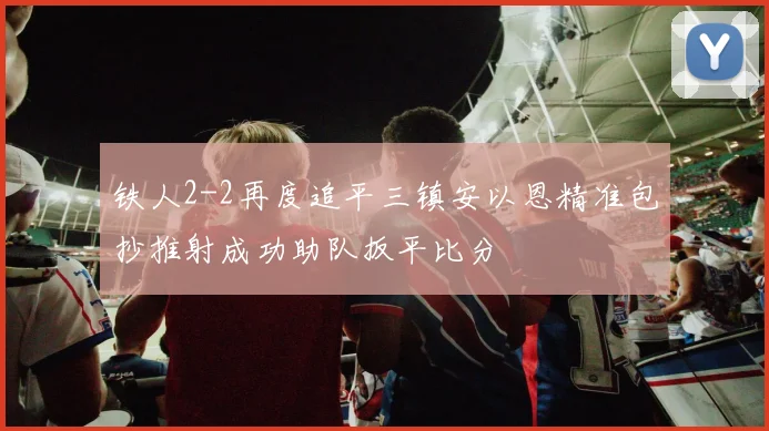 铁人2-2再度追平三镇安以恩精准包抄推射成功助队扳平比分