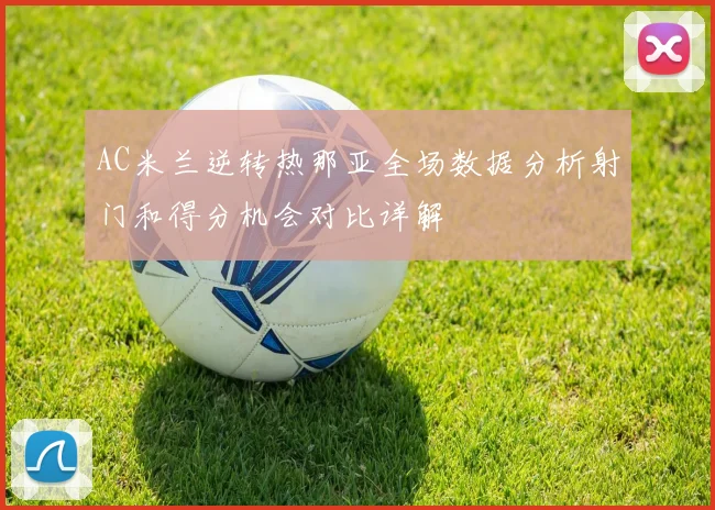 AC米兰逆转热那亚全场数据分析射门和得分机会对比详解