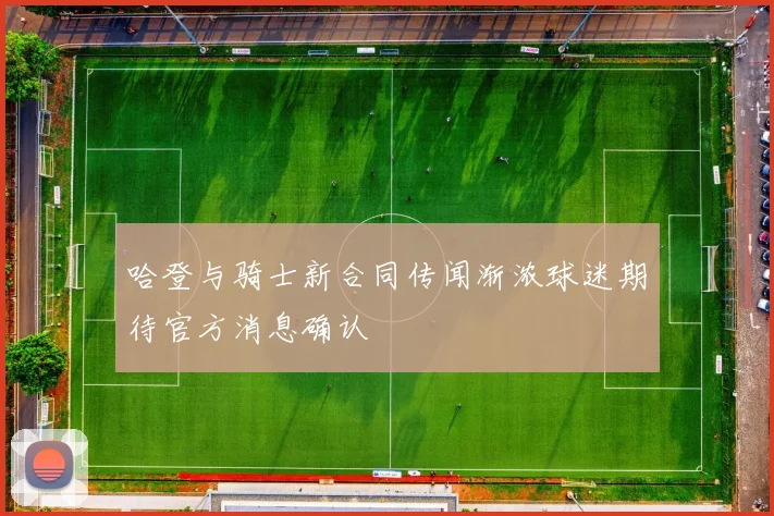 哈登与骑士新合同传闻渐浓球迷期待官方消息确认