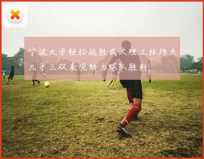 宁波大学轻松战胜武汉理工林炜杰几乎三双表现助力球队胜利