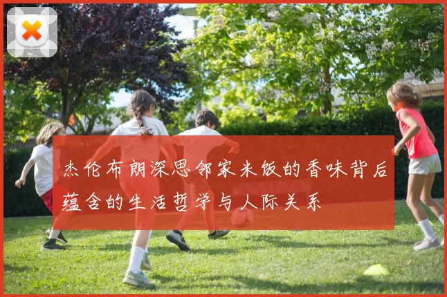 杰伦布朗深思邻家米饭的香味背后蕴含的生活哲学与人际关系