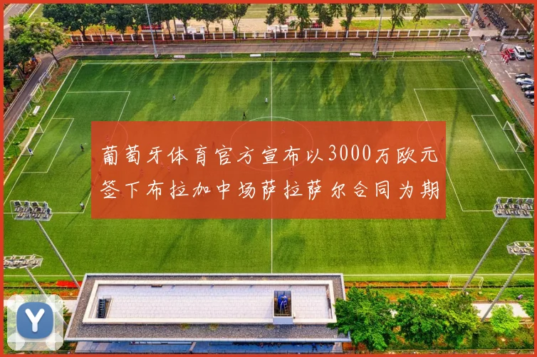 葡萄牙体育官方宣布以3000万欧元签下布拉加中场萨拉萨尔合同为期五年