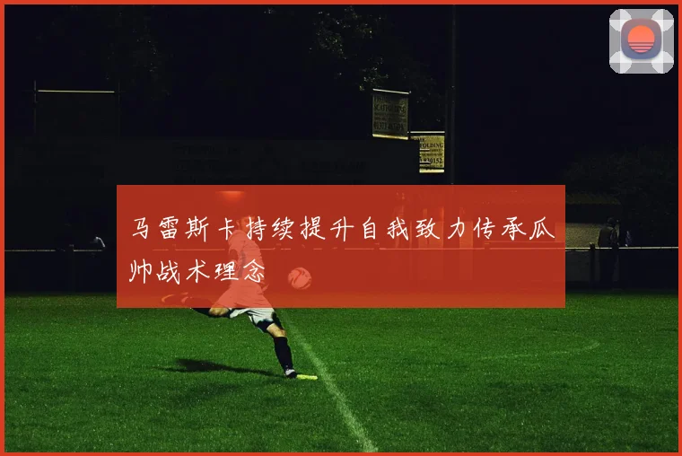 马雷斯卡持续提升自我致力传承瓜帅战术理念