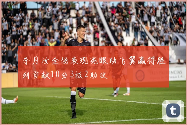 李月汝全场表现亮眼助飞翼赢得胜利贡献10分3板2助攻